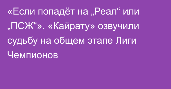 «Если попадёт на „Реал“ или „ПСЖ“». «Кайрату» озвучили судьбу на общем этапе Лиги Чемпионов