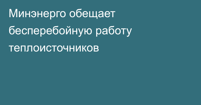 Минэнерго обещает бесперебойную работу теплоисточников