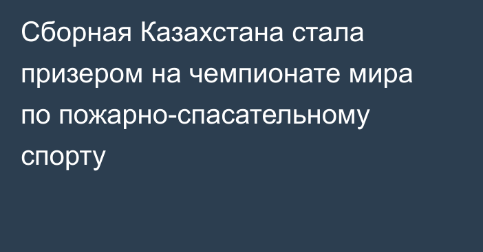 Сборная Казахстана стала призером на чемпионате мира по пожарно-спасательному спорту