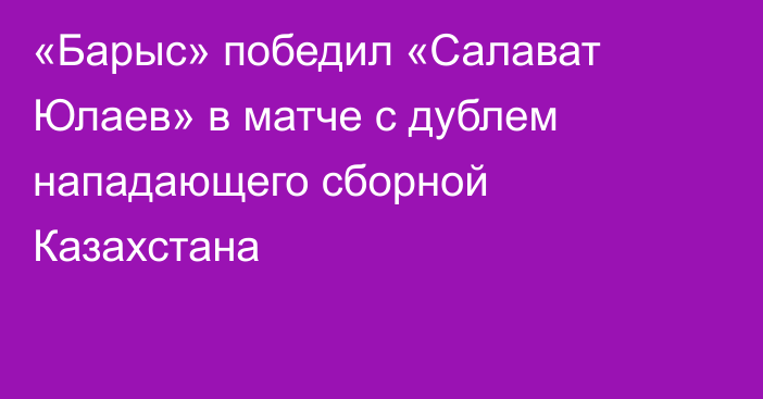 «Барыс» победил «Салават Юлаев» в матче с дублем нападающего сборной Казахстана