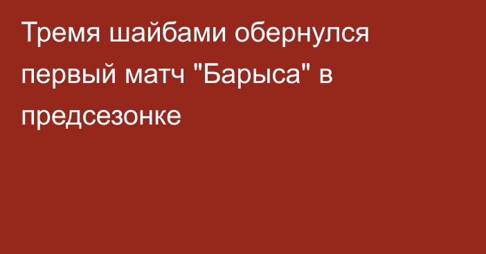 Тремя шайбами обернулся первый матч 