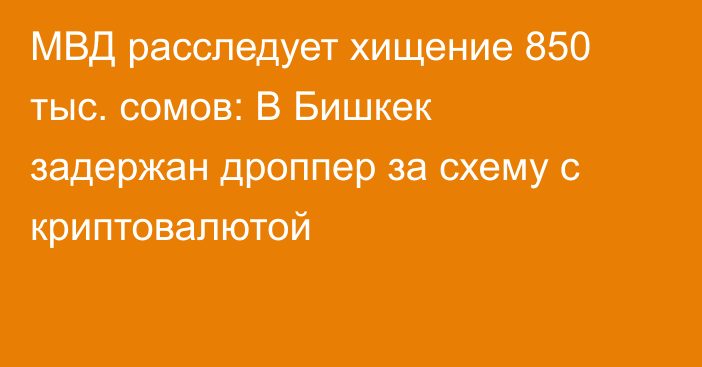 МВД расследует хищение 850 тыс. сомов: В Бишкек задержан дроппер за схему с криптовалютой