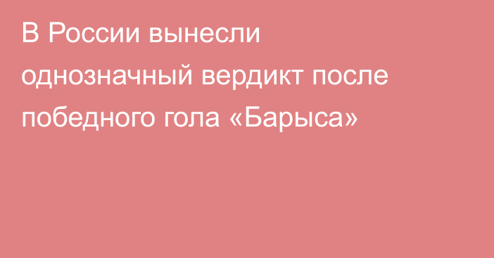 В России вынесли однозначный вердикт после победного гола «Барыса»