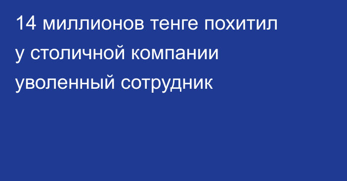14 миллионов тенге похитил у столичной компании уволенный сотрудник