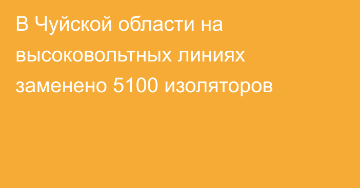 В Чуйской области на высоковольтных линиях заменено 5100 изоляторов 