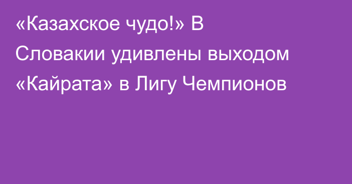 «Казахское чудо!» В Словакии удивлены выходом «Кайрата» в Лигу Чемпионов