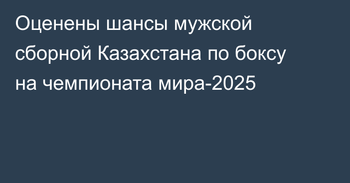 Оценены шансы мужской сборной Казахстана по боксу на чемпионата мира-2025