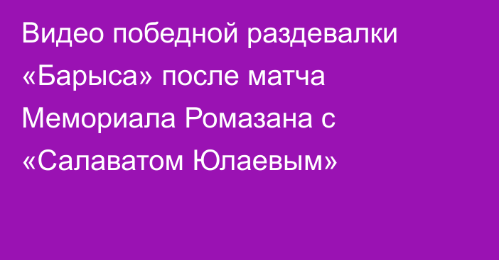 Видео победной раздевалки «Барыса» после матча Мемориала Ромазана с «Салаватом Юлаевым»
