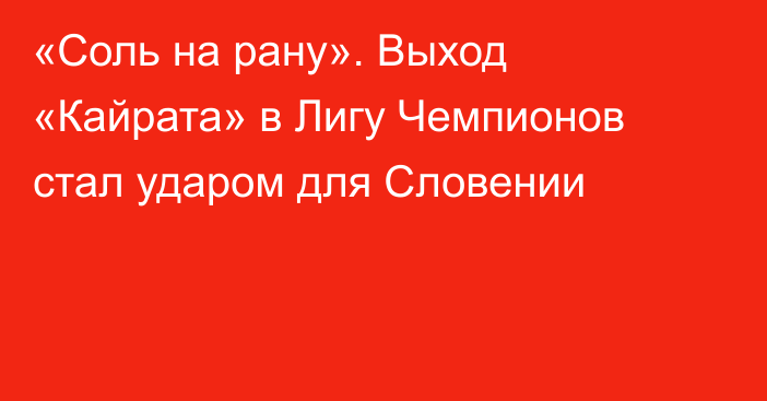 «Соль на рану». Выход «Кайрата» в Лигу Чемпионов стал ударом для Словении