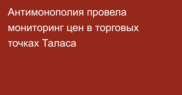 Антимонополия провела мониторинг цен в торговых точках Таласа