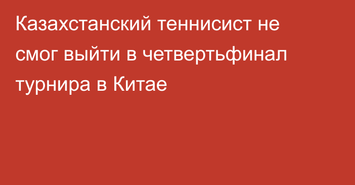 Казахстанский теннисист не смог выйти в четвертьфинал турнира в Китае