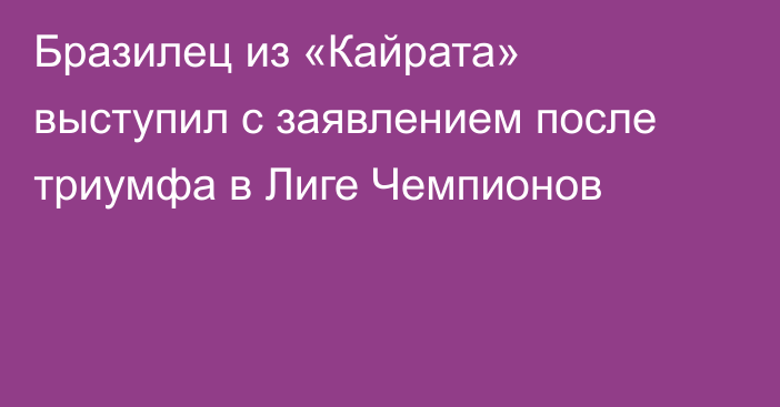 Бразилец из «Кайрата» выступил с заявлением после триумфа в Лиге Чемпионов