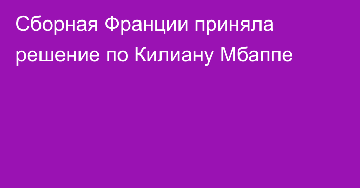 Сборная Франции приняла решение по Килиану Мбаппе