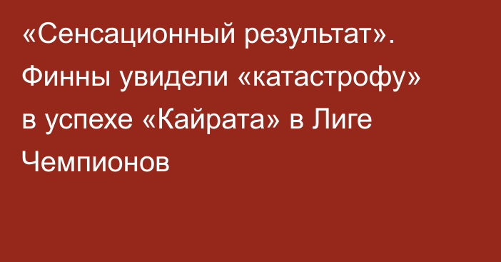 «Сенсационный результат». Финны увидели «катастрофу» в успехе «Кайрата» в Лиге Чемпионов