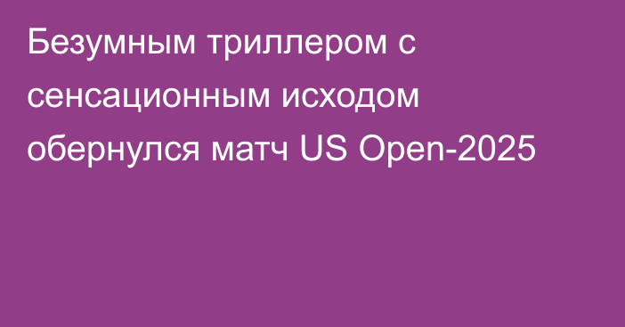 Безумным триллером с сенсационным исходом обернулся матч US Open-2025