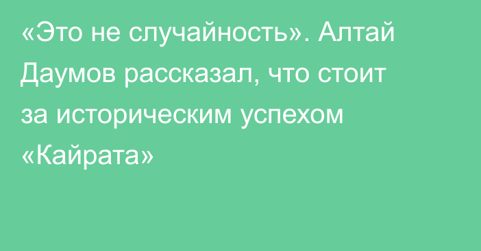 «Это не случайность». Алтай Даумов рассказал, что стоит за историческим успехом «Кайрата»