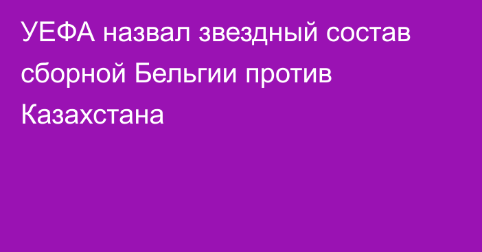 УЕФА назвал звездный состав сборной Бельгии против Казахстана