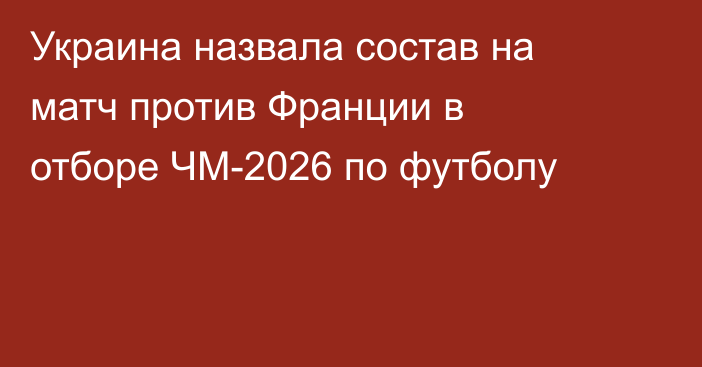 Украина назвала состав на матч против Франции в отборе ЧМ-2026 по футболу