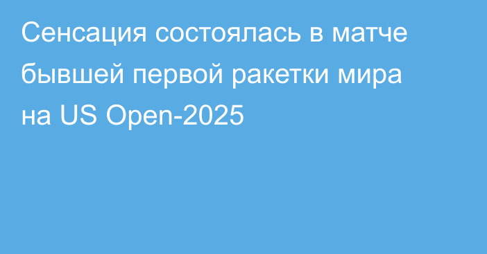 Сенсация состоялась в матче бывшей первой ракетки мира на US Open-2025