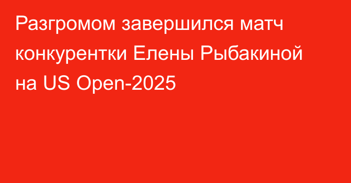 Разгромом завершился матч конкурентки Елены Рыбакиной на US Open-2025