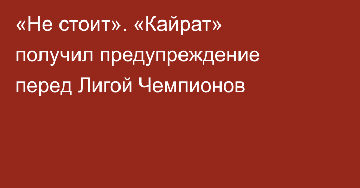 «Не стоит». «Кайрат» получил предупреждение перед Лигой Чемпионов