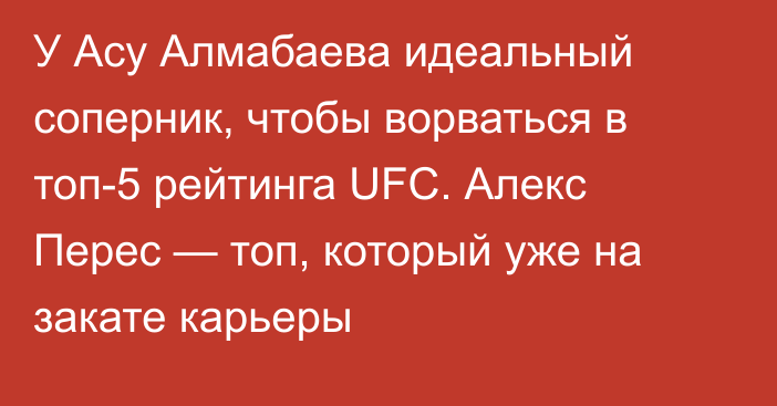 У Асу Алмабаева идеальный соперник, чтобы ворваться в топ-5 рейтинга UFC. Алекс Перес — топ, который уже на закате карьеры