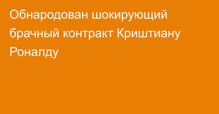 Обнародован шокирующий брачный контракт Криштиану Роналду