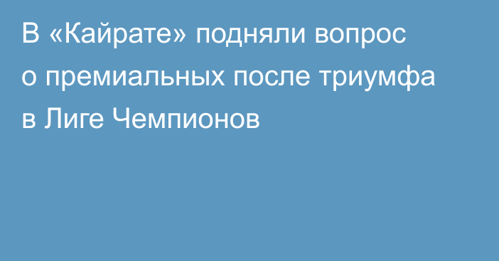 В «Кайрате» подняли вопрос о премиальных после триумфа в Лиге Чемпионов