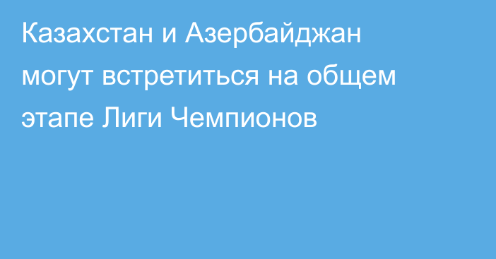 Казахстан и Азербайджан могут встретиться на общем этапе Лиги Чемпионов