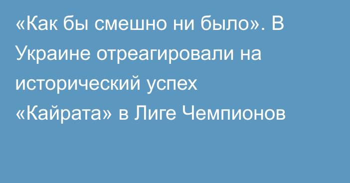«Как бы смешно ни было». В Украине отреагировали на исторический успех «Кайрата» в Лиге Чемпионов