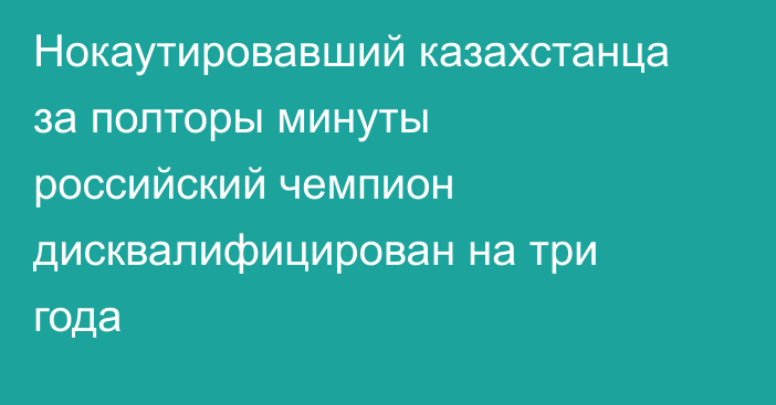 Нокаутировавший казахстанца за полторы минуты российский чемпион дисквалифицирован на три года