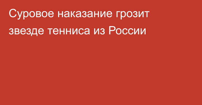 Суровое наказание грозит звезде тенниса из России