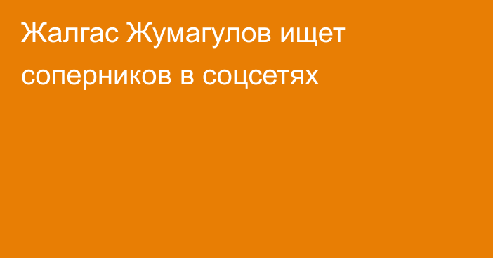 Жалгас Жумагулов ищет соперников в соцсетях