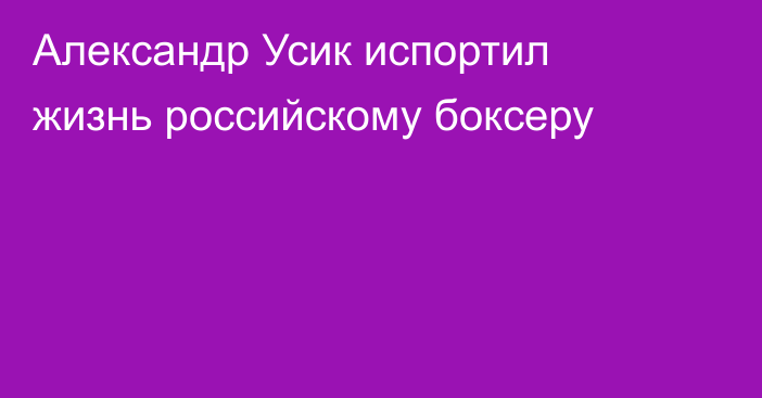 Александр Усик испортил жизнь российскому боксеру