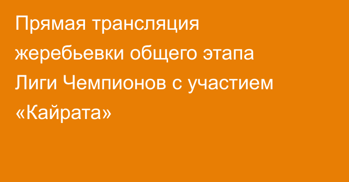 Прямая трансляция жеребьевки общего этапа Лиги Чемпионов с участием «Кайрата»