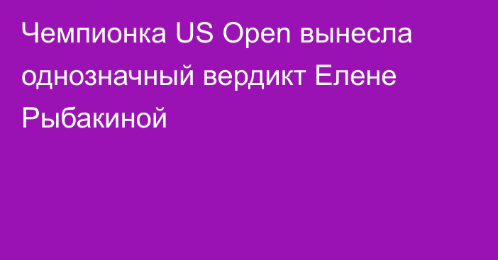 Чемпионка US Open вынесла однозначный вердикт Елене Рыбакиной