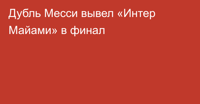 Дубль Месси вывел «Интер Майами» в финал