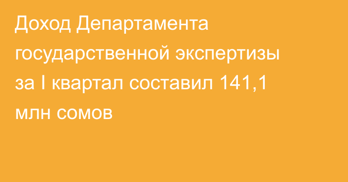 Доход Департамента государственной экспертизы за I квартал составил 141,1 млн сомов