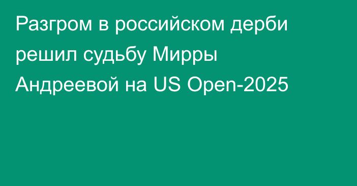 Разгром в российском дерби решил судьбу Мирры Андреевой на US Open-2025