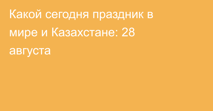Какой сегодня праздник в мире и Казахстане: 28 августа