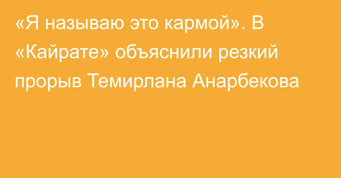 «Я называю это кармой». В «Кайрате» объяснили резкий прорыв Темирлана Анарбекова