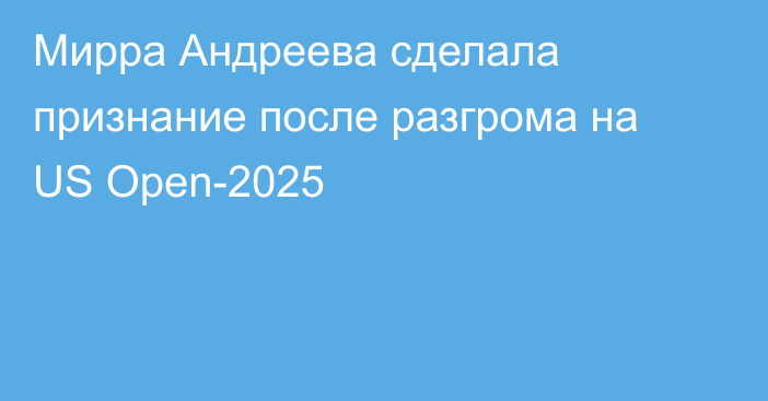 Мирра Андреева сделала признание после разгрома на US Open-2025