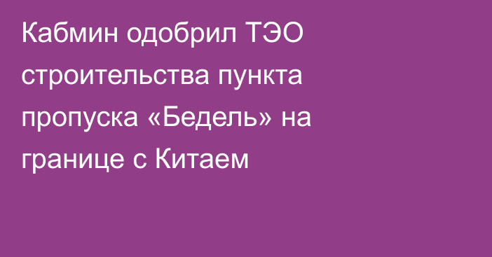 Кабмин одобрил ТЭО строительства пункта пропуска «Бедель» на границе с Китаем
