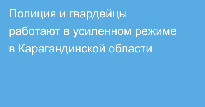 Полиция и гвардейцы работают в усиленном режиме в Карагандинской области