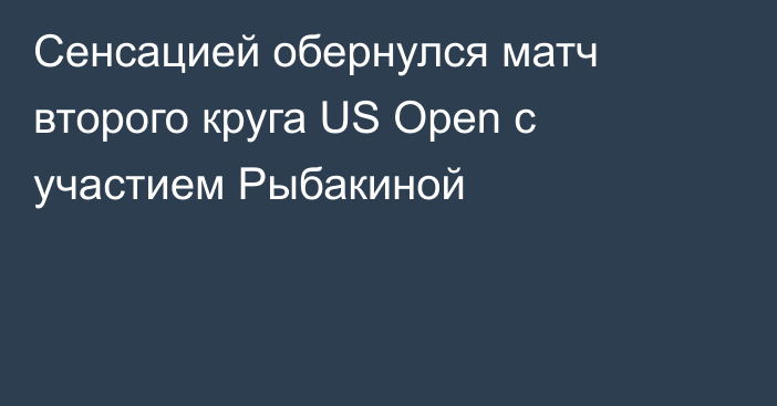 Сенсацией обернулся матч второго круга US Open с участием Рыбакиной