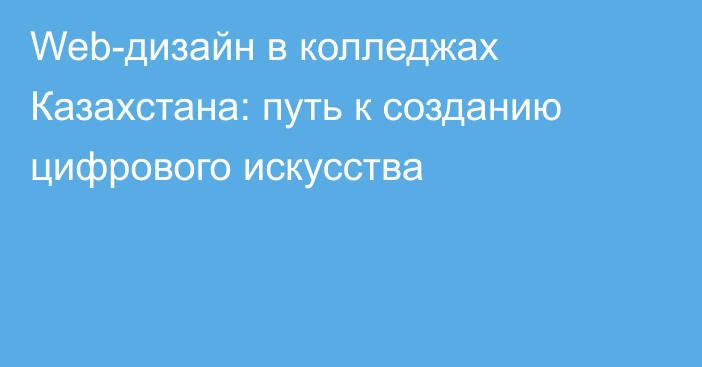 Web-дизайн в колледжах Казахстана: путь к созданию цифрового искусства