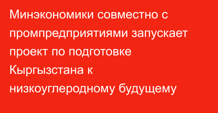 Минэкономики совместно с  промпредприятиями запускает проект по подготовке Кыргызстана к низкоуглеродному будущему