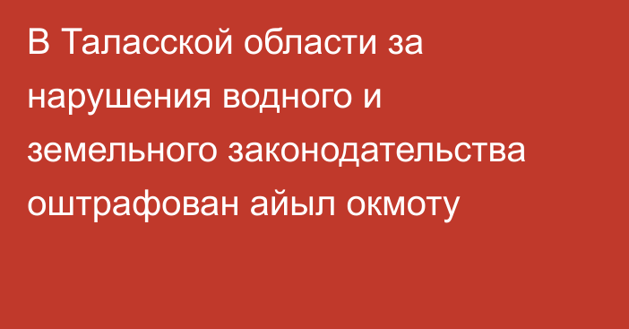 В Таласской области за нарушения водного и земельного законодательства оштрафован айыл окмоту