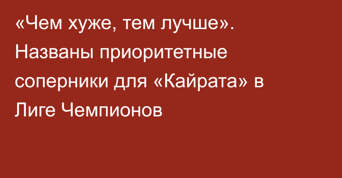 «Чем хуже, тем лучше». Названы приоритетные соперники для «Кайрата» в Лиге Чемпионов