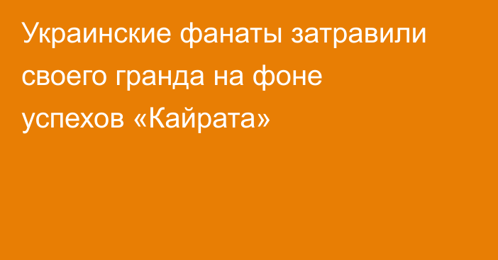Украинские фанаты затравили своего гранда на фоне успехов «Кайрата»